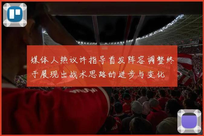 媒体人热议许指导首发阵容调整终于展现出战术思路的进步与变化