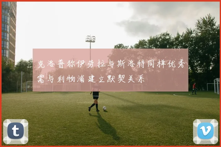 克洛普称伊劳拉与斯洛特同样优秀需与利物浦建立默契关系