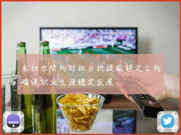 米切尔续约时机分析提前锁定合约确保职业生涯稳定发展