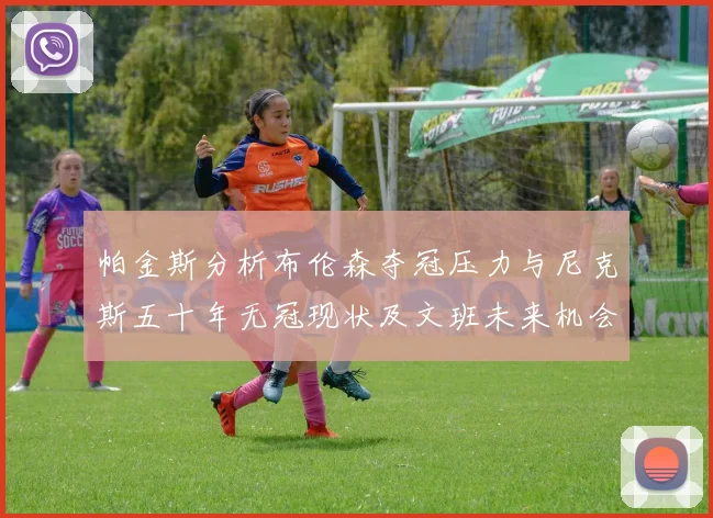 帕金斯分析布伦森夺冠压力与尼克斯五十年无冠现状及文班未来机会