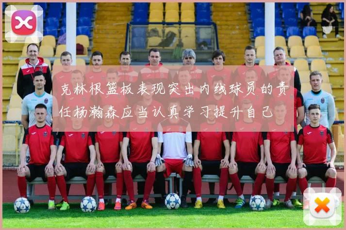 克林根篮板表现突出内线球员的责任杨瀚森应当认真学习提升自己