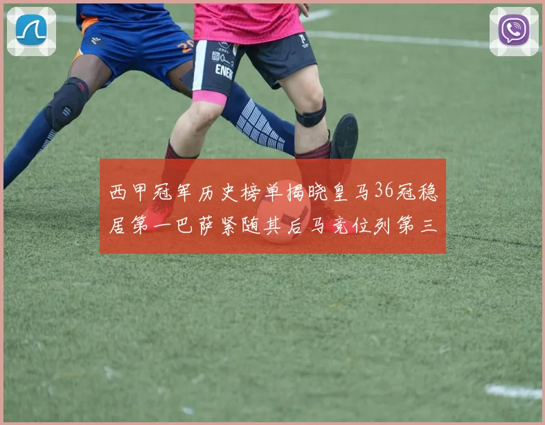 西甲冠军历史榜单揭晓皇马36冠稳居第一巴萨紧随其后马竞位列第三