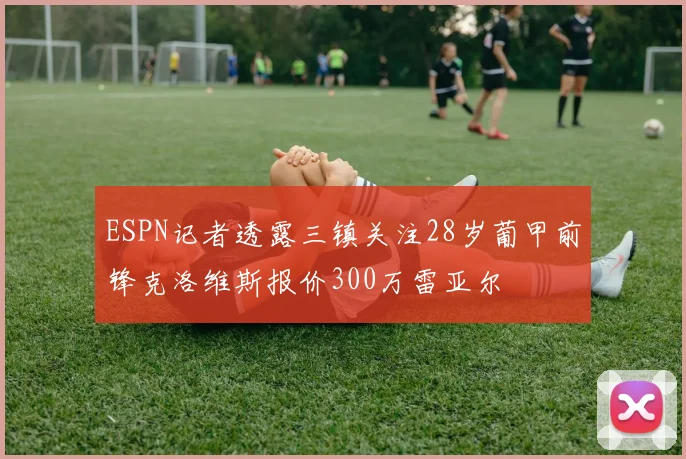 ESPN记者透露三镇关注28岁葡甲前锋克洛维斯报价300万雷亚尔