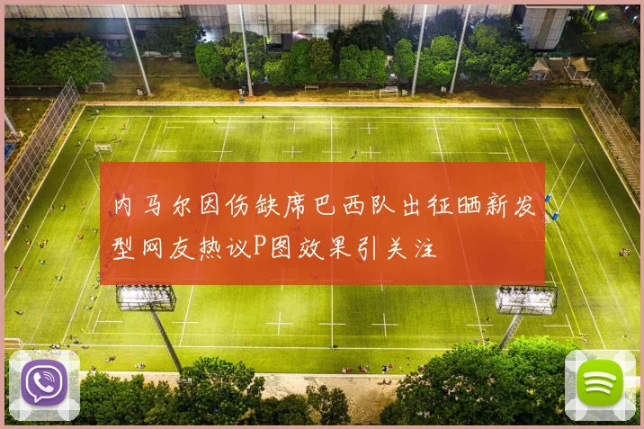 内马尔因伤缺席巴西队出征晒新发型网友热议P图效果引关注