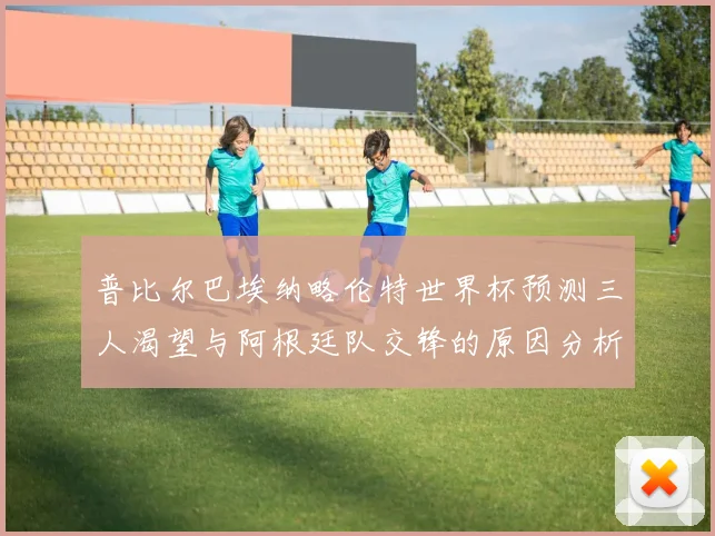 普比尔巴埃纳略伦特世界杯预测三人渴望与阿根廷队交锋的原因分析