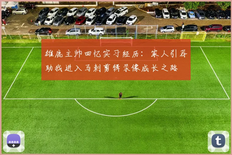 雄鹿主帅回忆实习经历：家人引荐助我进入马刺剪辑录像成长之路