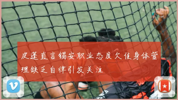 皮蓬直言锡安职业态度欠佳身体管理缺乏自律引发关注